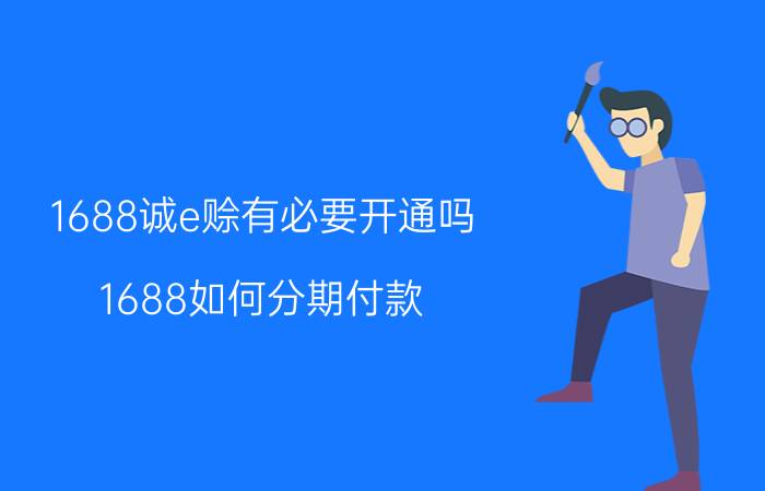 1688诚e赊有必要开通吗 1688如何分期付款？